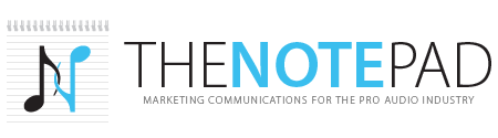 The Note Pad - Marketing and Communications for the Pro Audio Industry The Note Pad - Marketing and Communications for the Pro Audio Industry